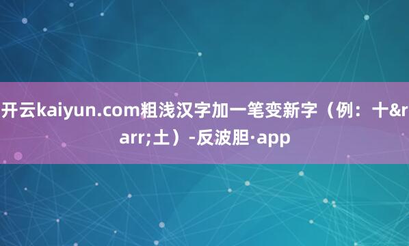 开云kaiyun.com粗浅汉字加一笔变新字（例：十&amp
