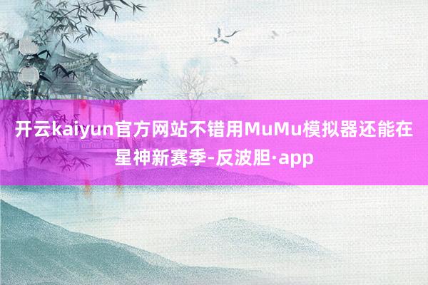 开云kaiyun官方网站不错用MuMu模拟器还能在星神新赛季