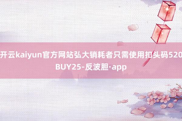 开云kaiyun官方网站弘大销耗者只需使用扣头码520BUY