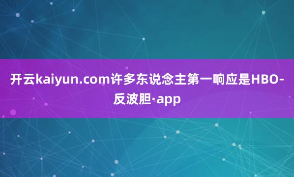 开云kaiyun.com许多东说念主第一响应是HBO-反波胆
