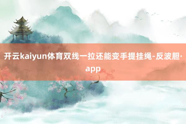 开云kaiyun体育双线一拉还能变手提挂绳-反波胆·app