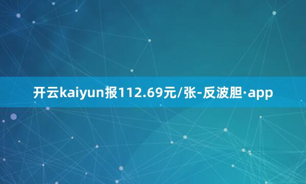 开云kaiyun报112.69元/张-反波胆·app