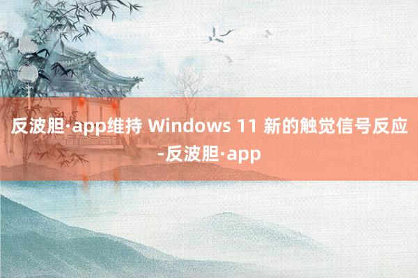反波胆·app维持 Windows 11 新的触觉信号反应-