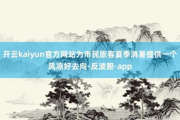 开云kaiyun官方网站为市民旅客夏季消暑提供一个风凉好去向