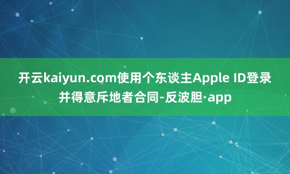 开云kaiyun.com使用个东谈主Apple ID登录并得