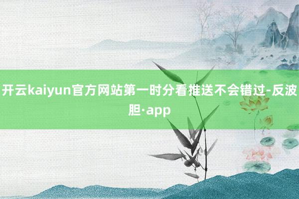开云kaiyun官方网站第一时分看推送不会错过-反波胆·ap