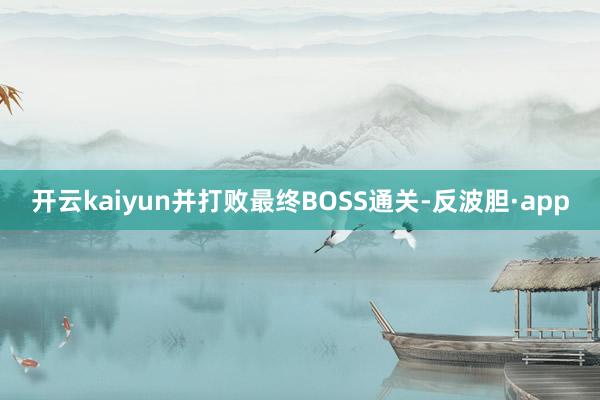 开云kaiyun并打败最终BOSS通关-反波胆·app