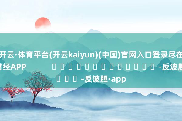 开云·体育平台(开云kaiyun)(中国)官网入口登录尽在新