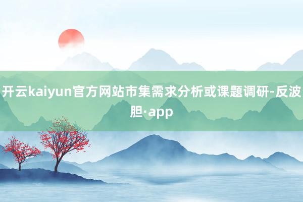 开云kaiyun官方网站市集需求分析或课题调研-反波胆·ap