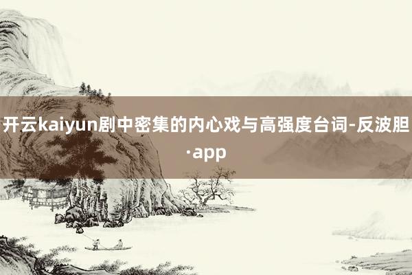 开云kaiyun剧中密集的内心戏与高强度台词-反波胆·app