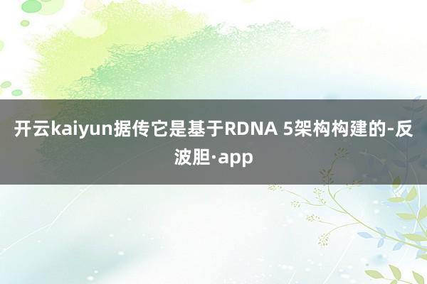 开云kaiyun据传它是基于RDNA 5架构构建的-反波胆·