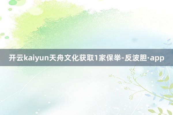 开云kaiyun天舟文化获取1家保举-反波胆·app