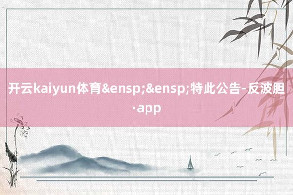 开云kaiyun体育&ensp;&ensp;