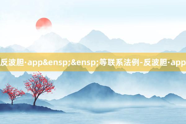 反波胆·app&ensp;&ensp;等联系