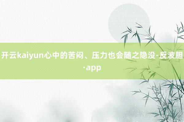 开云kaiyun心中的苦闷、压力也会随之隐没-反波胆·app