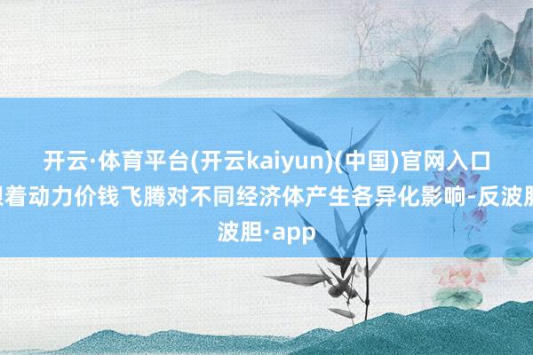 开云·体育平台(开云kaiyun)(中国)官网入口登录跟着动