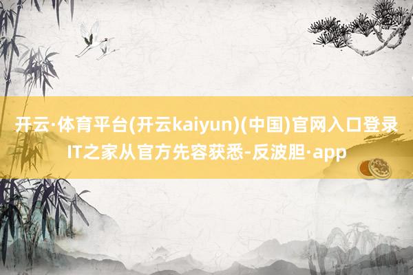 开云·体育平台(开云kaiyun)(中国)官网入口登录IT之