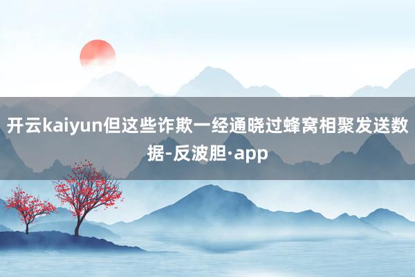 开云kaiyun但这些诈欺一经通晓过蜂窝相聚发送数据-反波胆