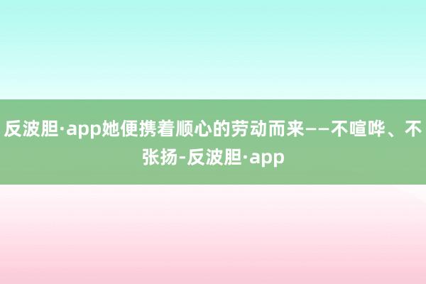 反波胆·app她便携着顺心的劳动而来——不喧哗、不张扬-反波