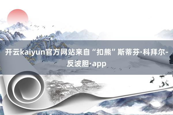 开云kaiyun官方网站来自“扣熊”斯蒂芬·科拜尔-反波胆·