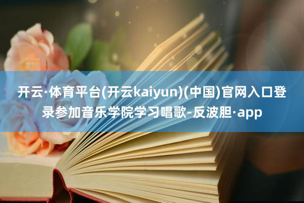开云·体育平台(开云kaiyun)(中国)官网入口登录参加音