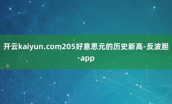 开云kaiyun.com205好意思元的历史新高-反波胆·a
